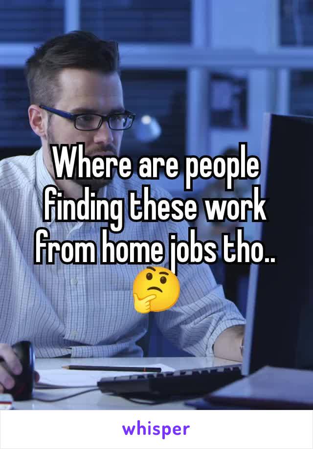 Where are people finding these work from home jobs tho..
🤔