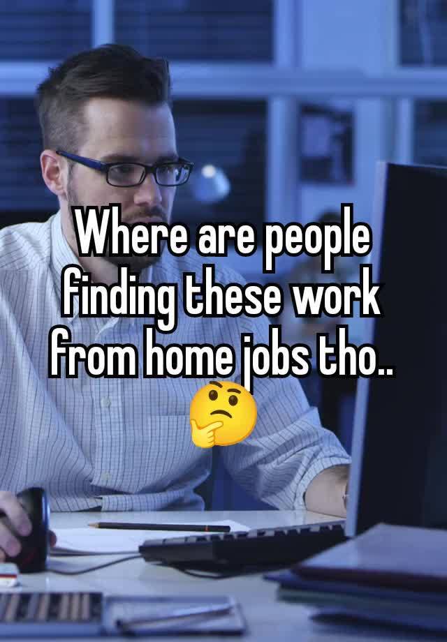 Where are people finding these work from home jobs tho..
🤔