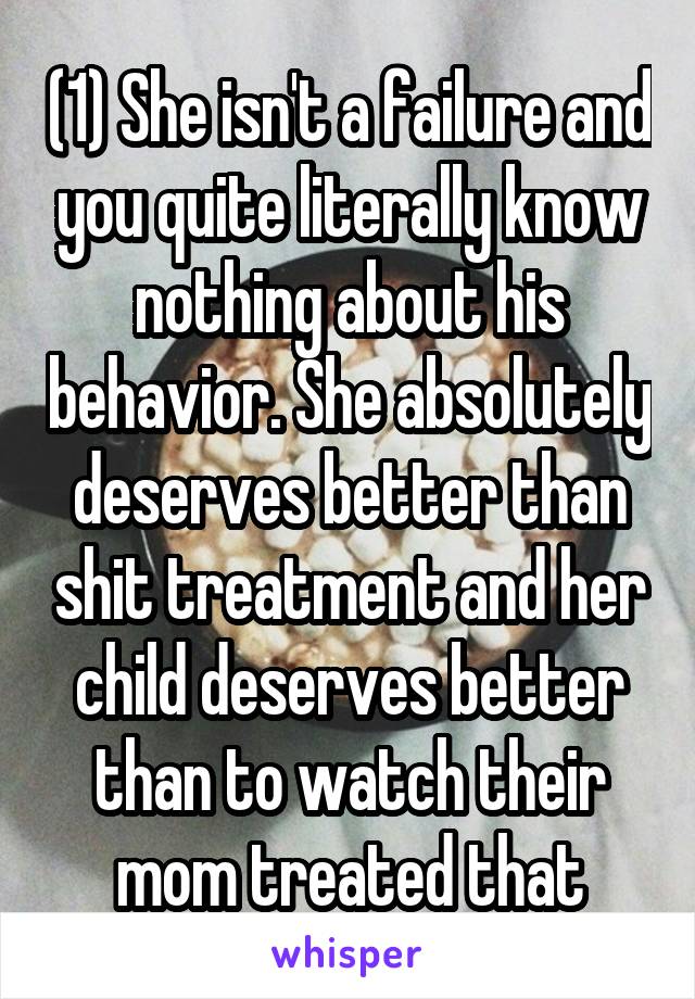 (1) She isn't a failure and you quite literally know nothing about his behavior. She absolutely deserves better than shit treatment and her child deserves better than to watch their mom treated that