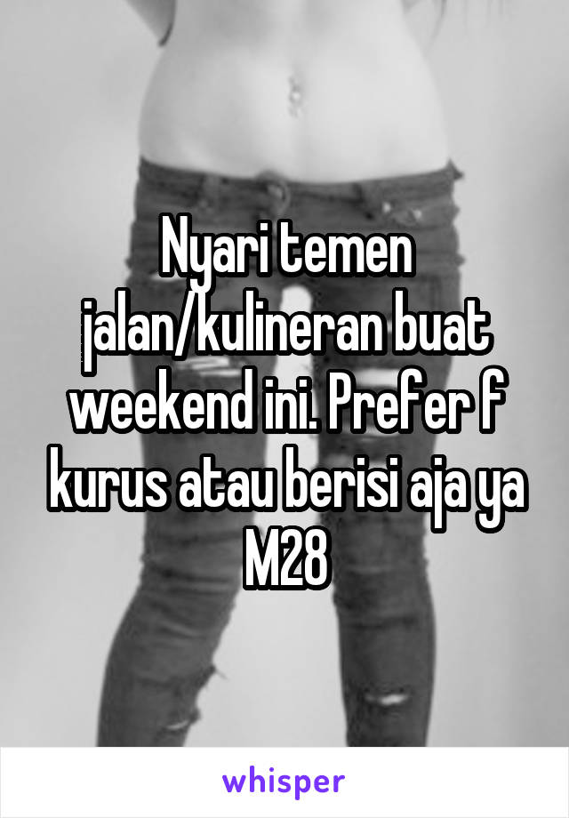 Nyari temen jalan/kulineran buat weekend ini. Prefer f kurus atau berisi aja ya
M28