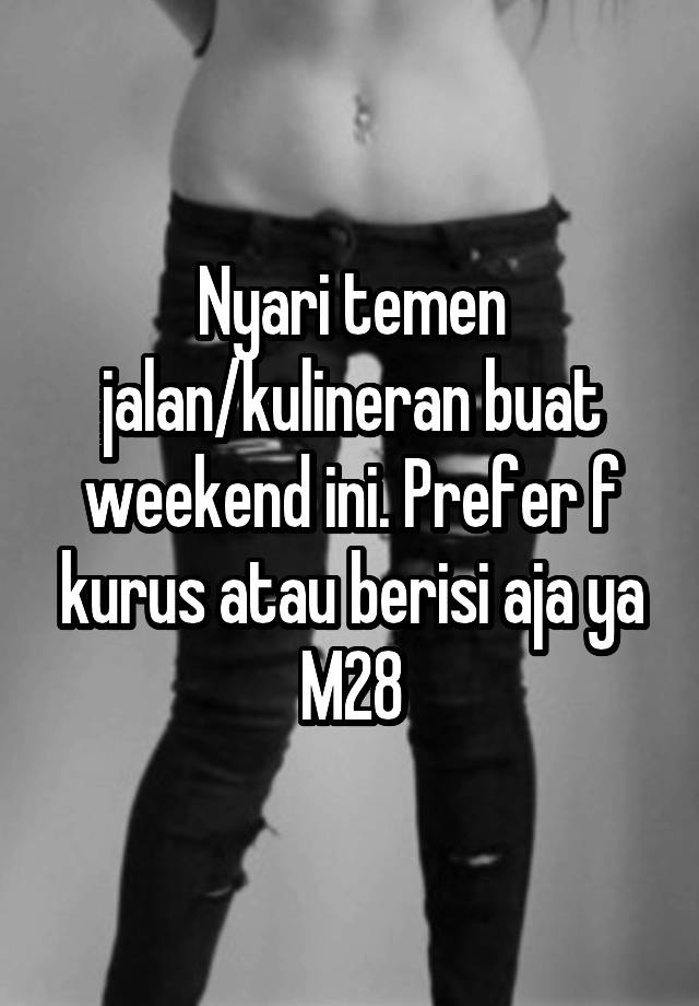 Nyari temen jalan/kulineran buat weekend ini. Prefer f kurus atau berisi aja ya
M28