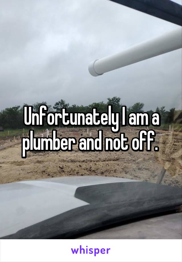 Unfortunately I am a plumber and not off. 