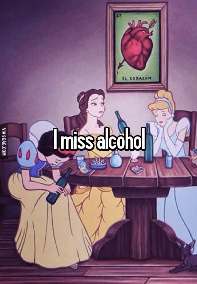 I miss alcohol