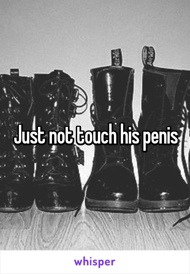 Just not touch his penis