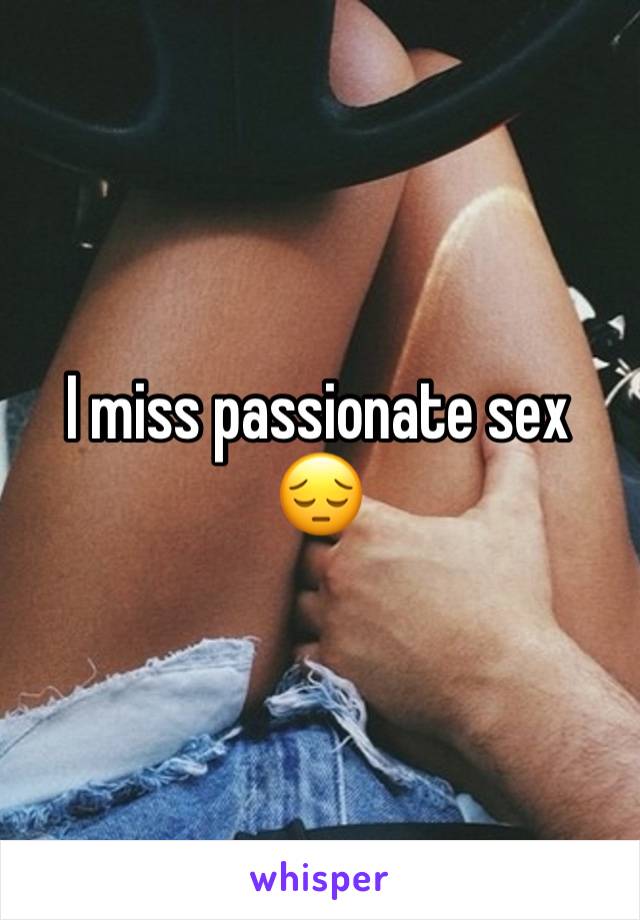 I miss passionate sex 😔