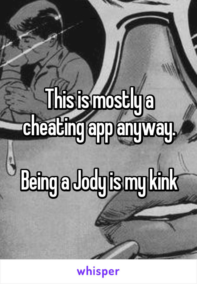 This is mostly a cheating app anyway.

Being a Jody is my kink