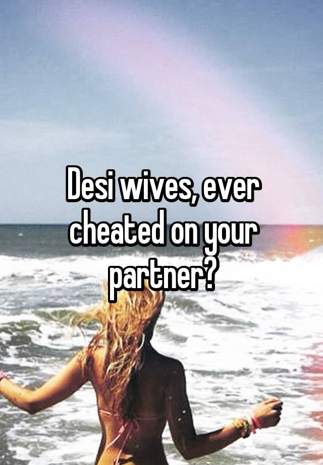 Desi wives, ever cheated on your partner?