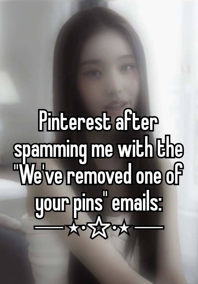 Pinterest after spamming me with the "We've removed one of your pins" emails:
─ ⋆⋅☆⋅⋆ ─