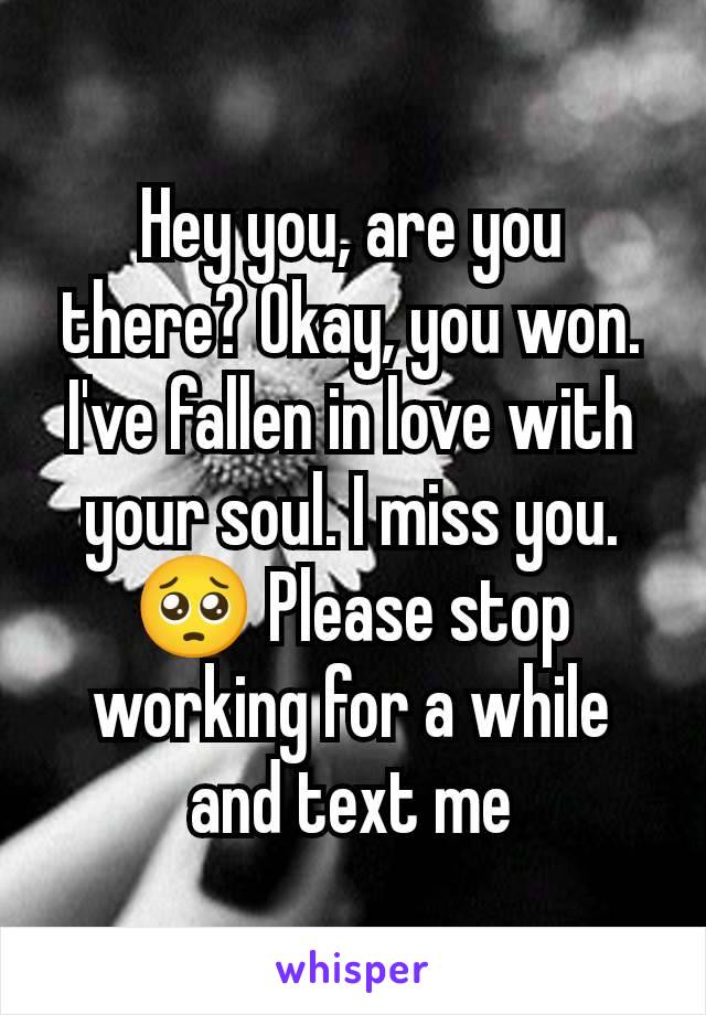 Hey you, are you there? Okay, you won. I've fallen in love with your soul. I miss you. 🥺 Please stop working for a while and text me
