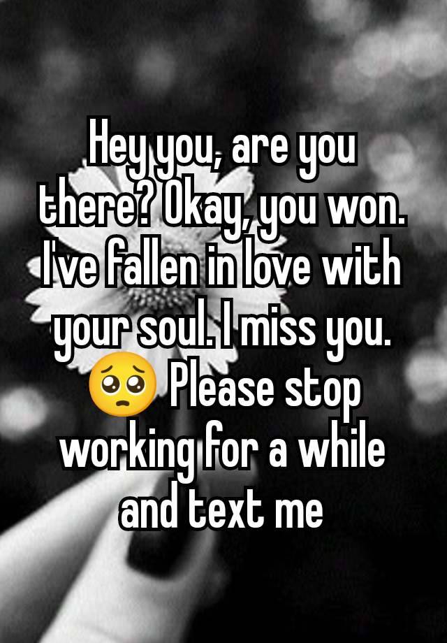 Hey you, are you there? Okay, you won. I've fallen in love with your soul. I miss you. 🥺 Please stop working for a while and text me