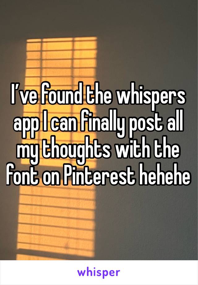 I’ve found the whispers app I can finally post all my thoughts with the font on Pinterest hehehe