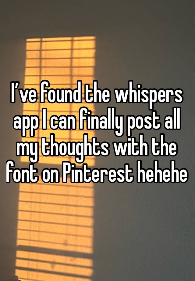 I’ve found the whispers app I can finally post all my thoughts with the font on Pinterest hehehe