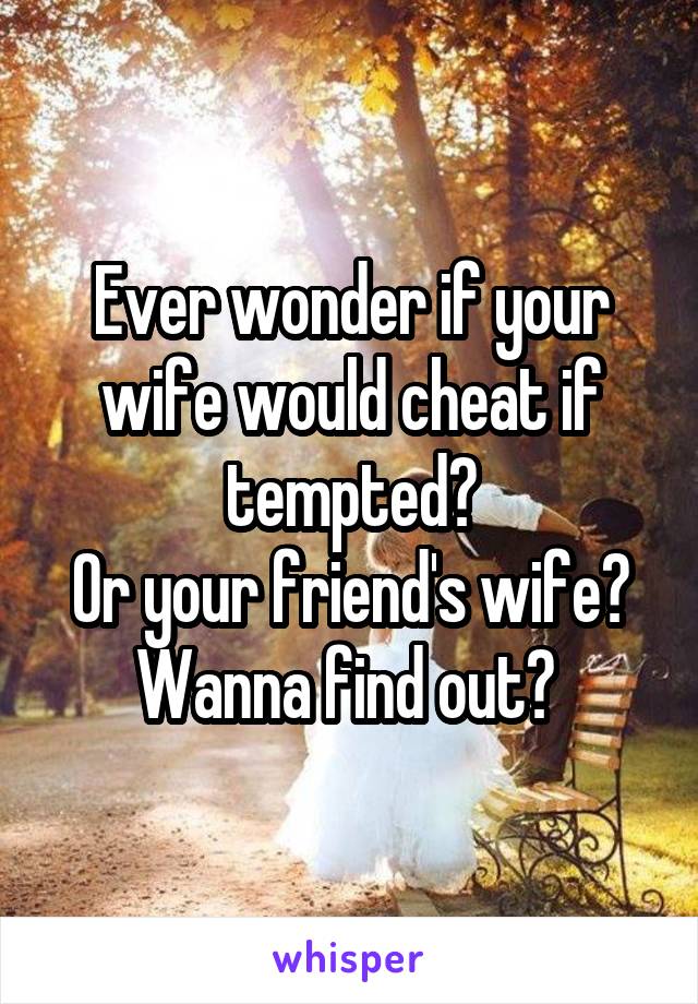 Ever wonder if your wife would cheat if tempted?
Or your friend's wife?
Wanna find out? 