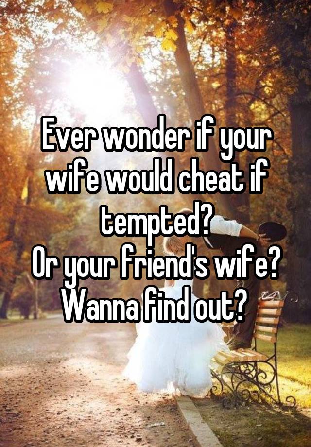 Ever wonder if your wife would cheat if tempted?
Or your friend's wife?
Wanna find out? 