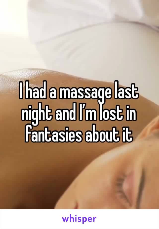 I had a massage last night and I’m lost in fantasies about it 