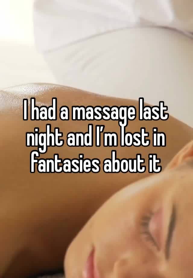 I had a massage last night and I’m lost in fantasies about it 