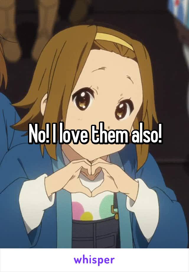 No! I love them also!