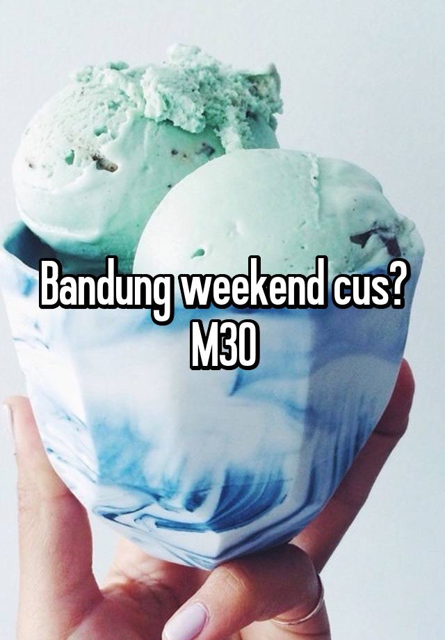 Bandung weekend cus?
M30