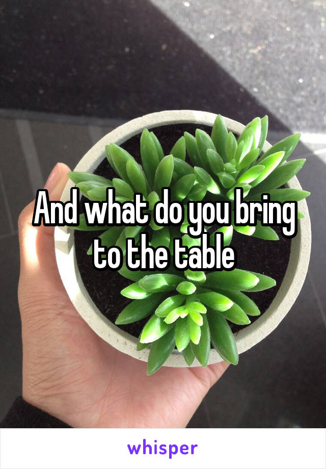 And what do you bring to the table