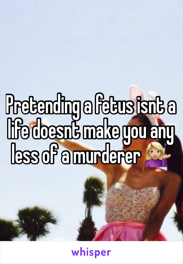 Pretending a fetus isnt a life doesnt make you any less of a murderer 💁🏼‍♀️