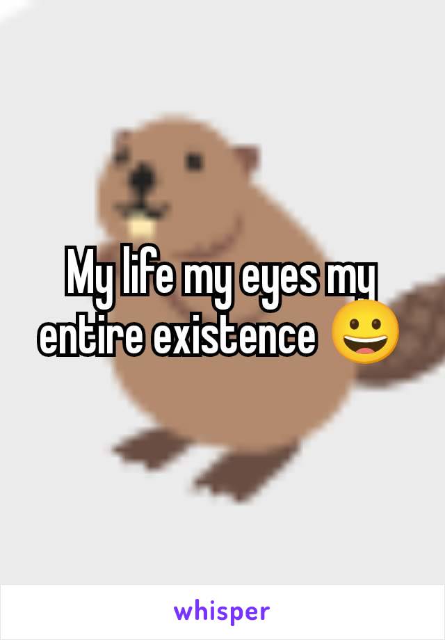 My life my eyes my entire existence 😀