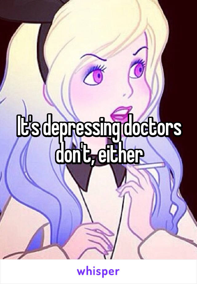 It's depressing doctors don't, either