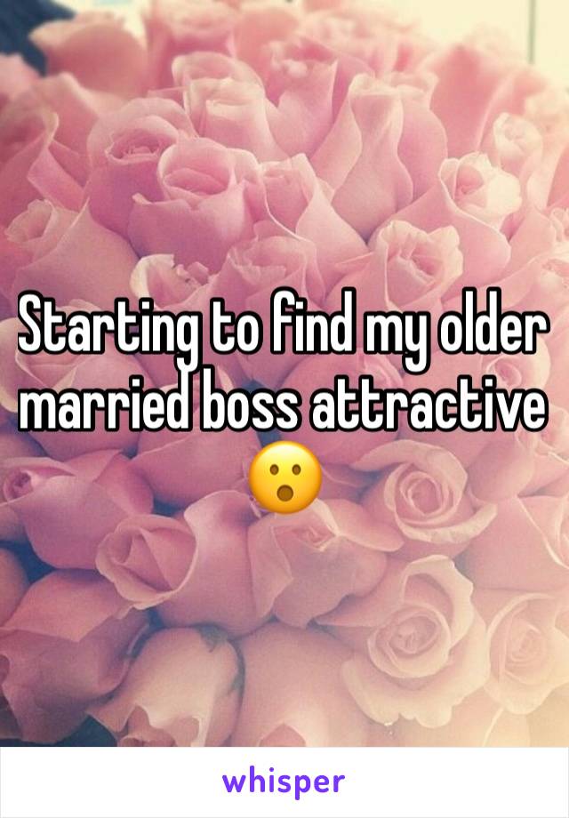Starting to find my older married boss attractive 😮