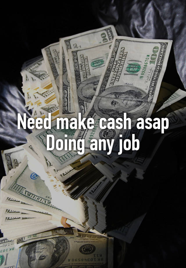 Need make cash asap
Doing any job