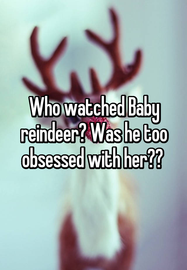 Who watched Baby reindeer? Was he too obsessed with her?? 