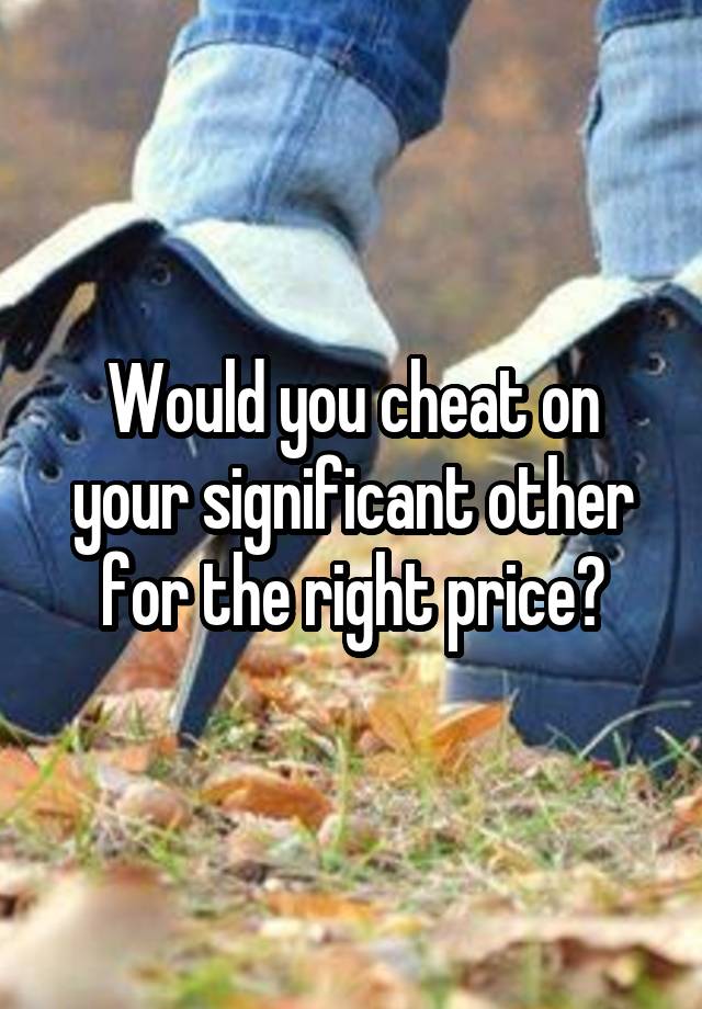 Would you cheat on your significant other for the right price?