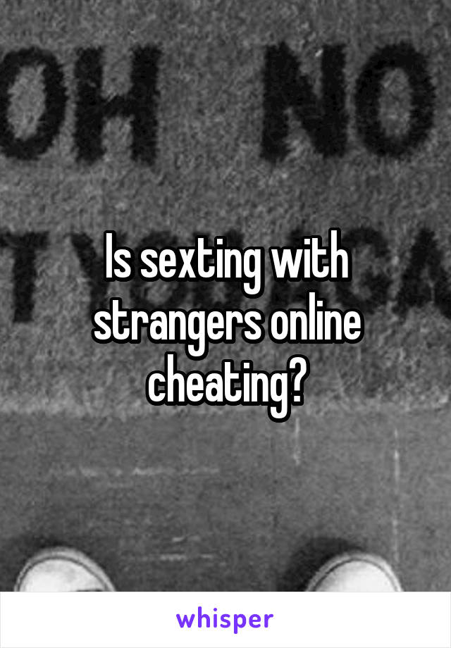 Is sexting with strangers online cheating?