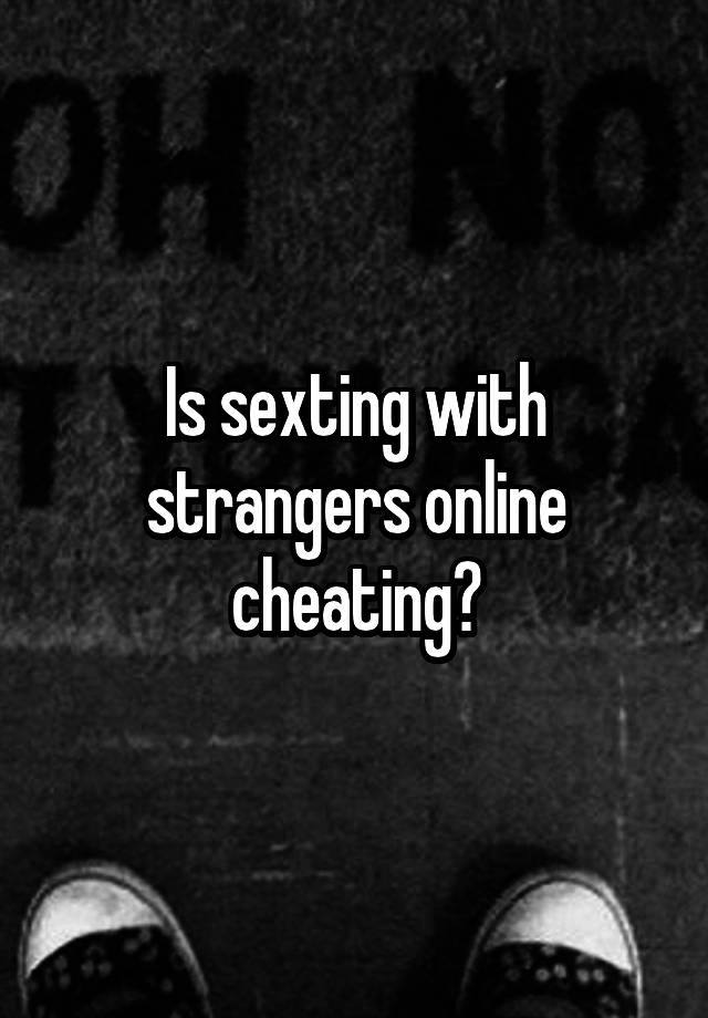 Is sexting with strangers online cheating?