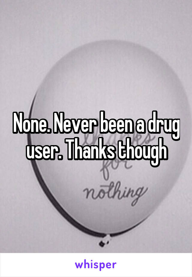 None. Never been a drug user. Thanks though