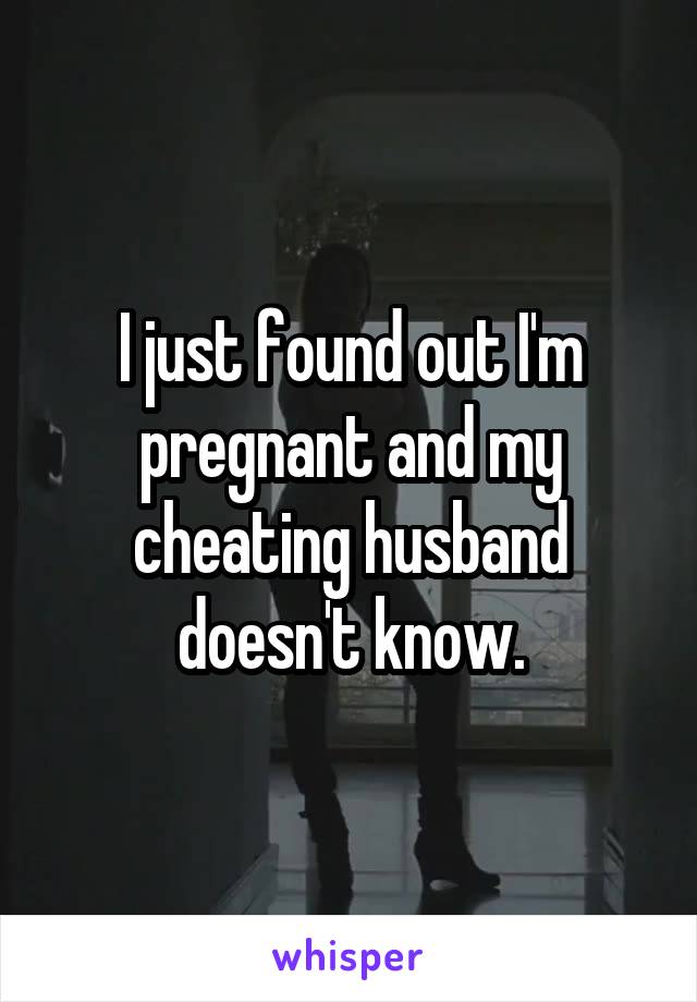 I just found out I'm pregnant and my cheating husband doesn't know.