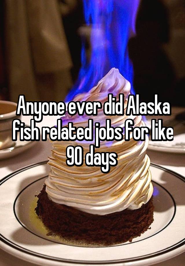 Anyone ever did Alaska fish related jobs for like 90 days 