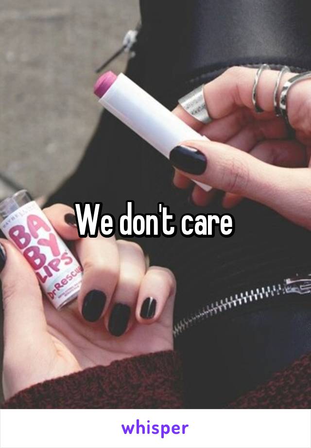 We don't care 