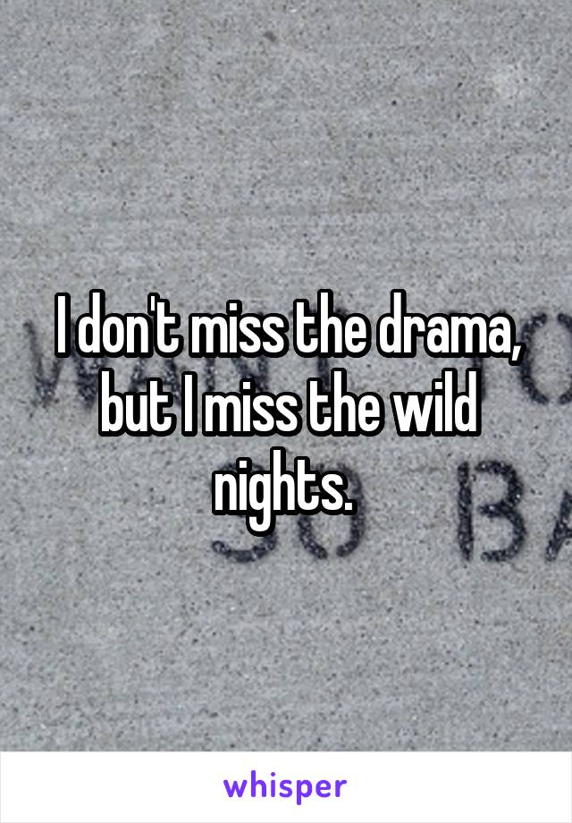 I don't miss the drama, but I miss the wild nights. 