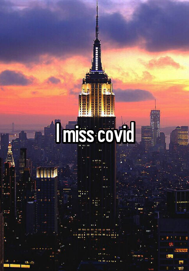 I miss covid