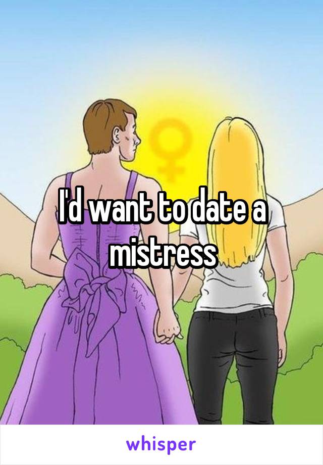 I'd want to date a mistress
