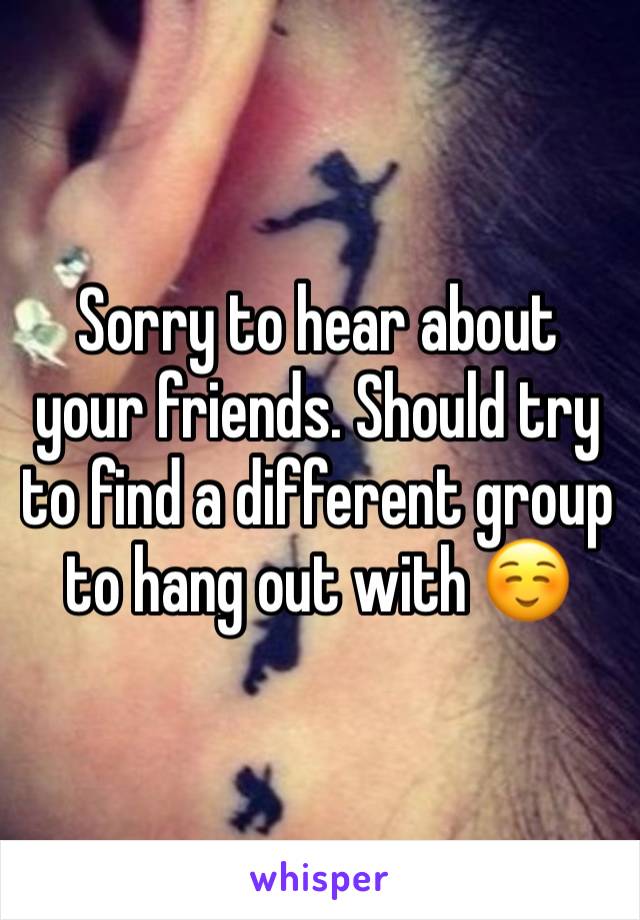 Sorry to hear about your friends. Should try to find a different group to hang out with ☺️