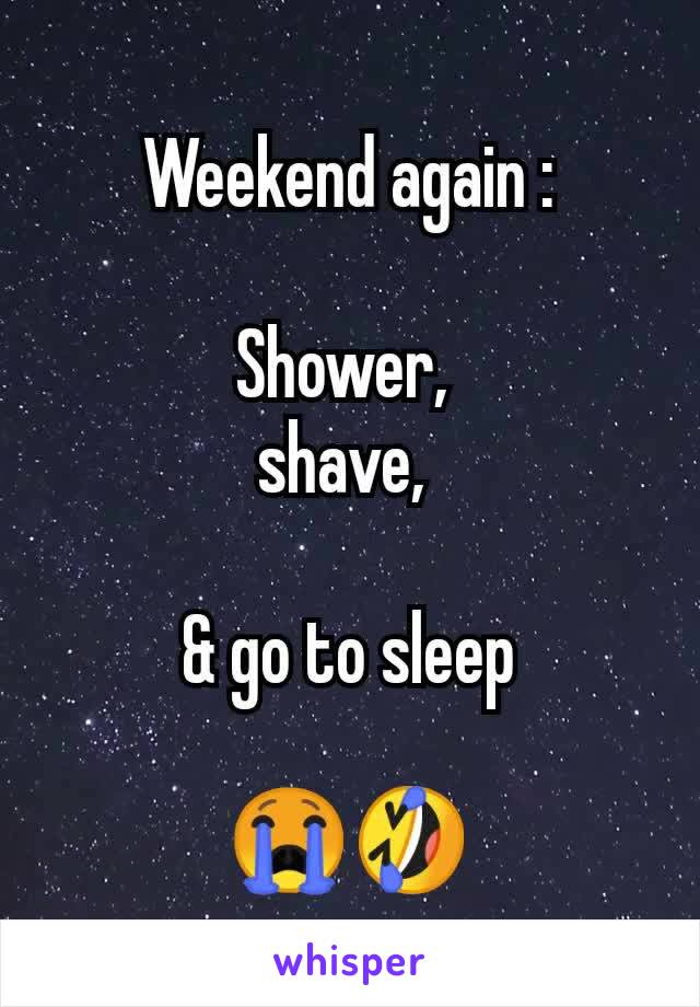 Weekend again :

Shower, 
shave, 

& go to sleep

😭🤣