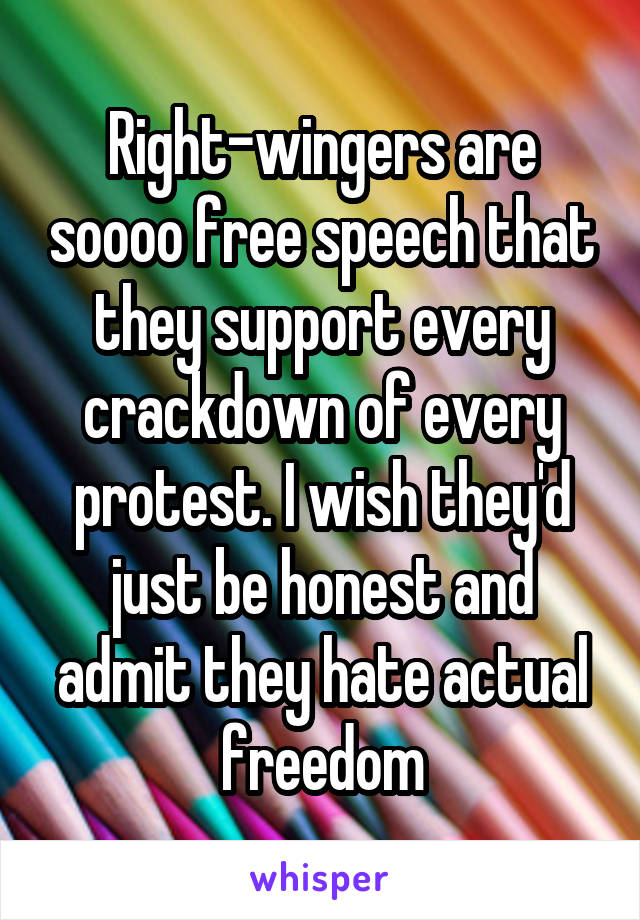 Right-wingers are soooo free speech that they support every crackdown of every protest. I wish they'd just be honest and admit they hate actual freedom