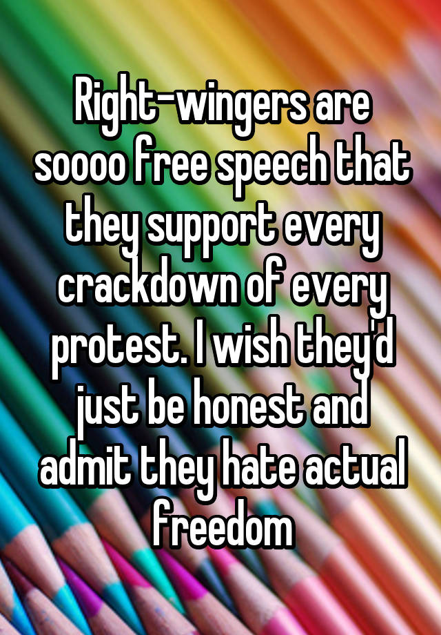 Right-wingers are soooo free speech that they support every crackdown of every protest. I wish they'd just be honest and admit they hate actual freedom