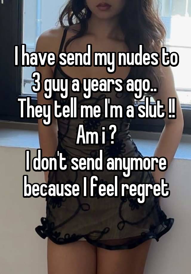 I have send my nudes to 3 guy a years ago.. 
They tell me I'm a slut !! Am i ?
I don't send anymore because I feel regret
