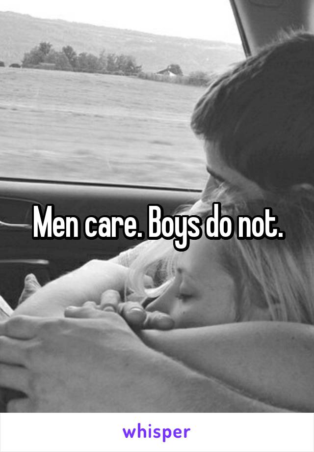 Men care. Boys do not.