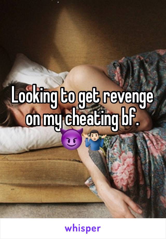 Looking to get revenge on my cheating bf. 
😈🤷🏻‍♂️