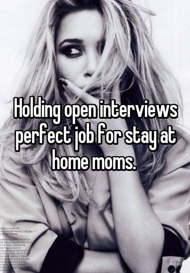 Holding open interviews perfect job for stay at home moms. 