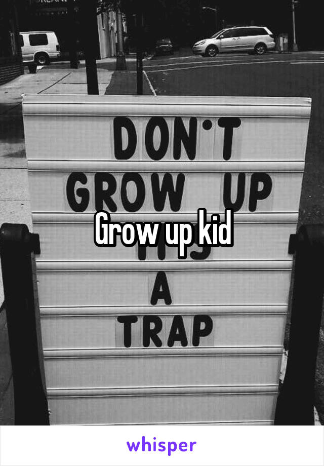 Grow up kid
