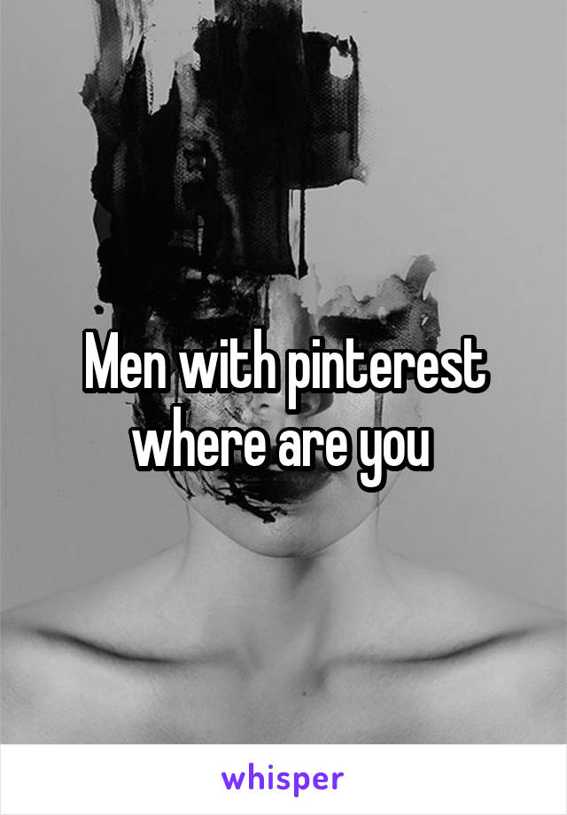 Men with pinterest where are you 