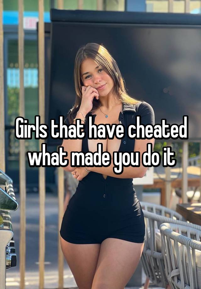 Girls that have cheated what made you do it